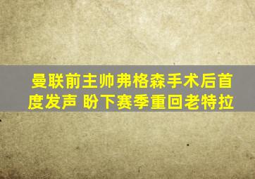 曼联前主帅弗格森手术后首度发声 盼下赛季重回老特拉